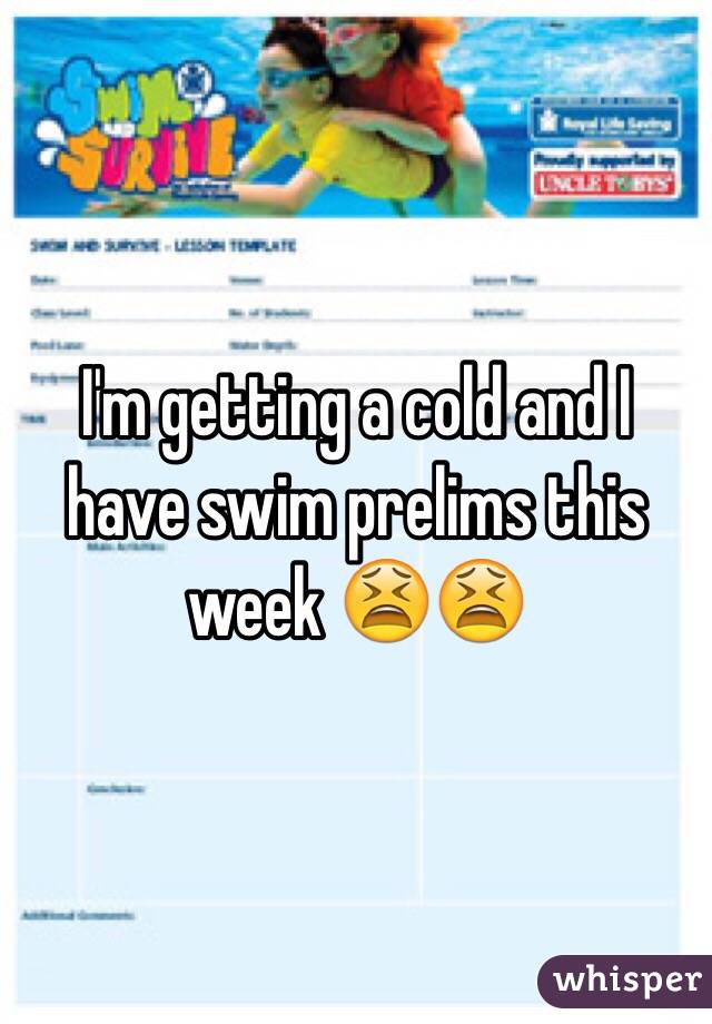 I'm getting a cold and I have swim prelims this week 😫😫