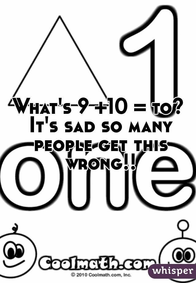 What's 9 +10 = to? It's sad so many people get this wrong!!
