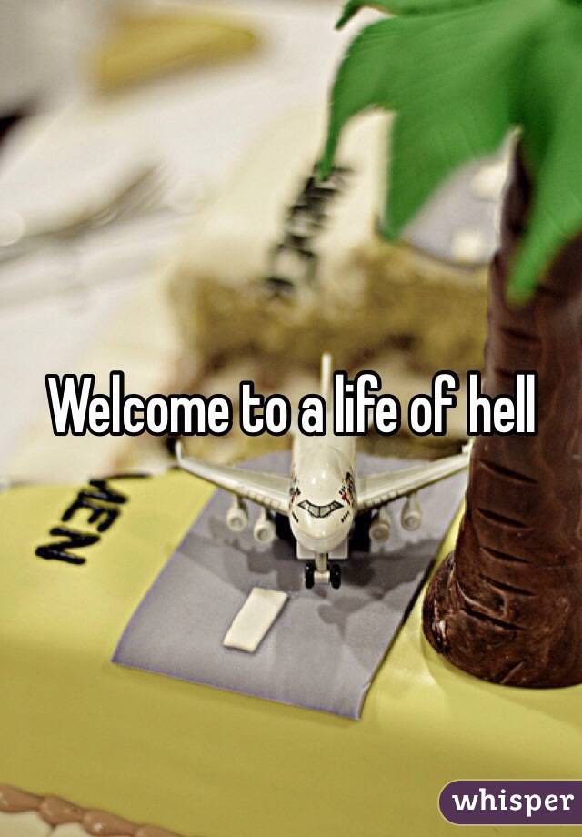 Welcome to a life of hell 