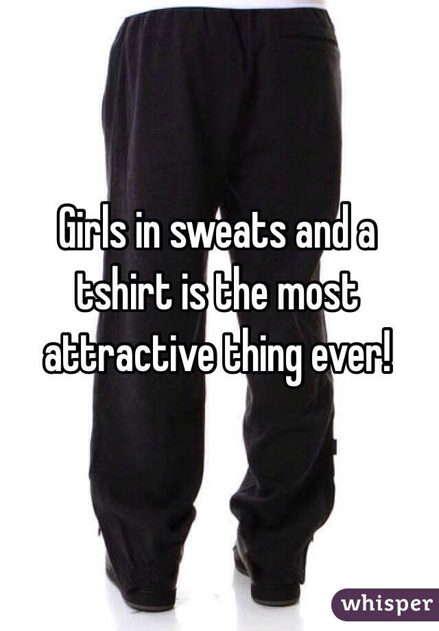 Girls in sweats and a tshirt is the most attractive thing ever!