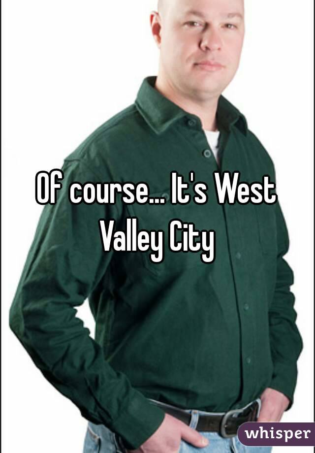 Of course... It's West Valley City 