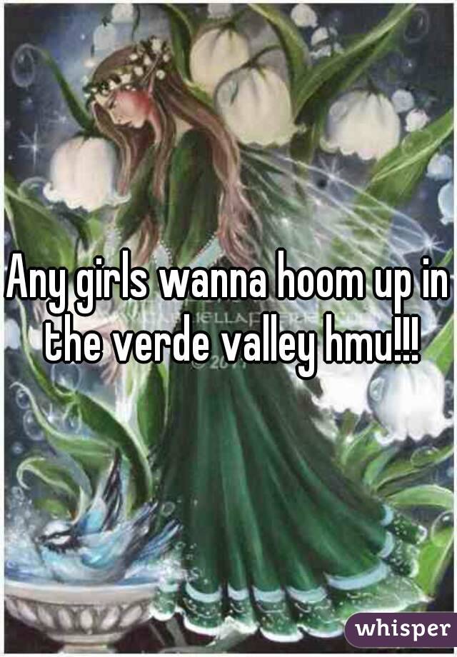 Any girls wanna hoom up in the verde valley hmu!!!