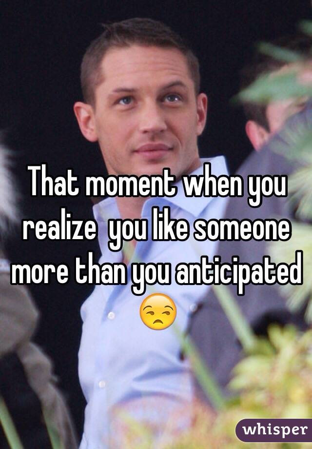 That moment when you realize  you like someone more than you anticipated 😒