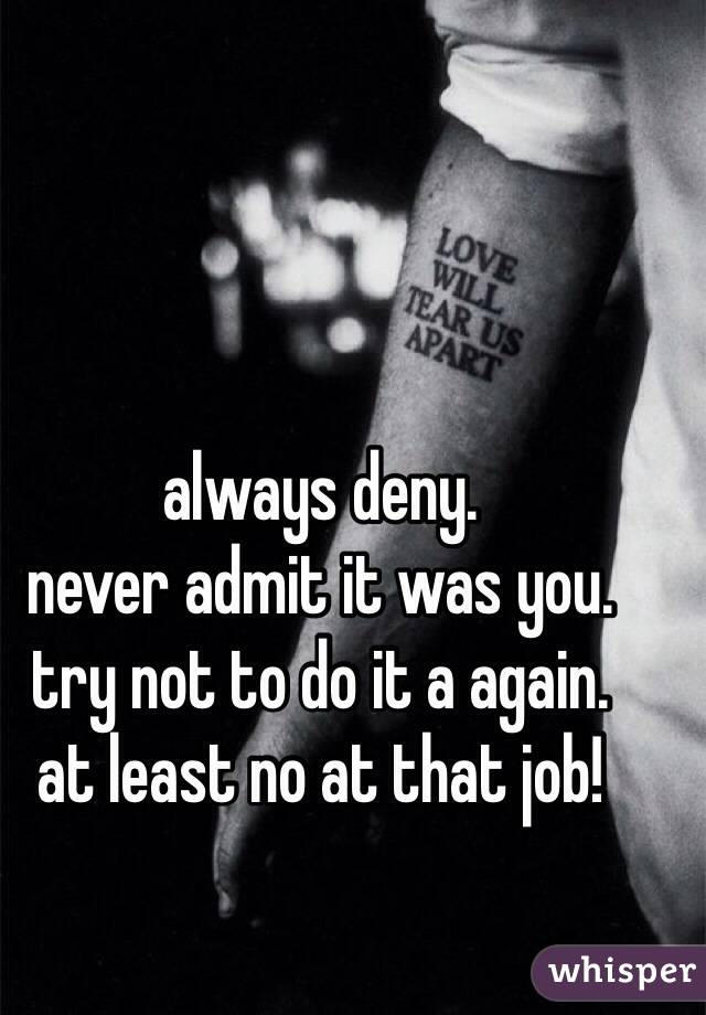 always deny.
never admit it was you.
try not to do it a again.
at least no at that job!