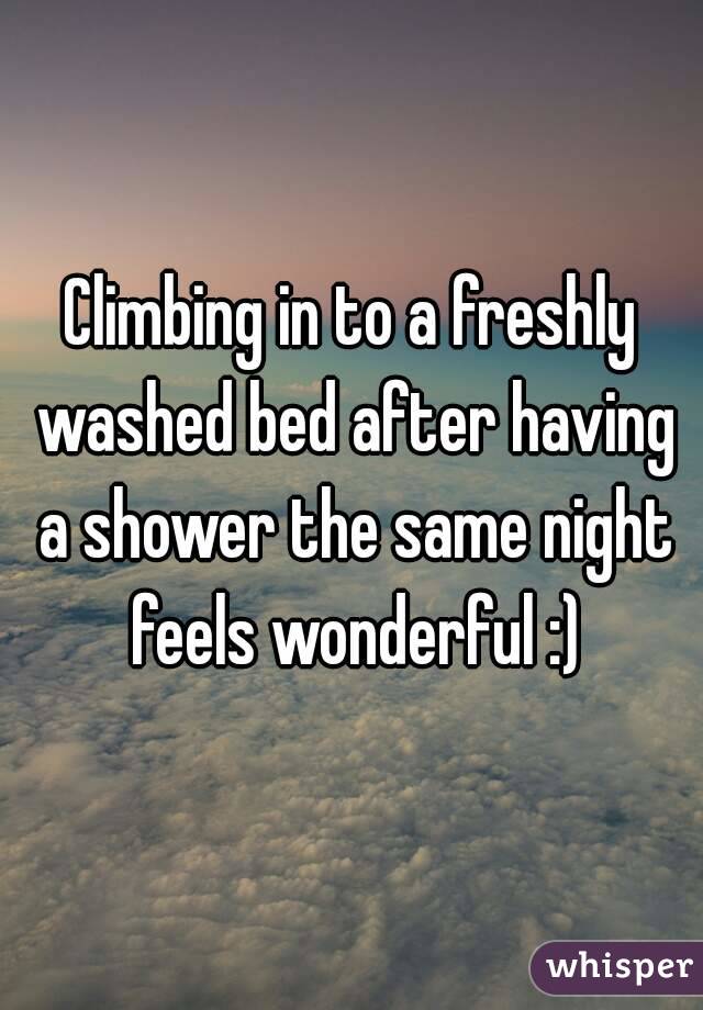 Climbing in to a freshly washed bed after having a shower the same night feels wonderful :)