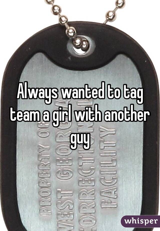 Always wanted to tag team a girl with another guy 