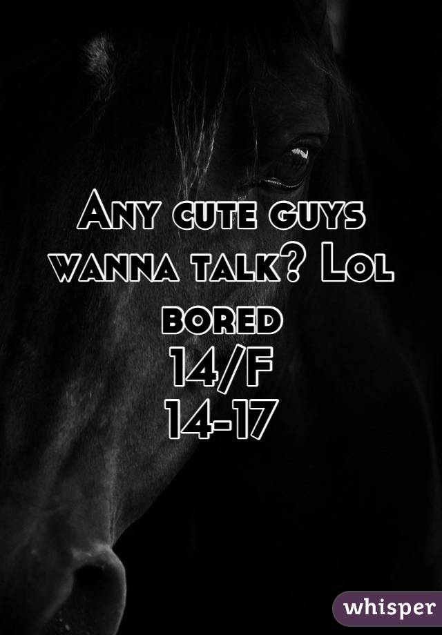 Any cute guys wanna talk? Lol bored
14/F
14-17