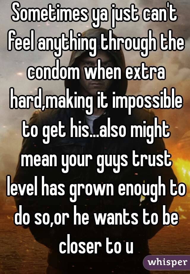 Sometimes ya just can't feel anything through the condom when extra hard,making it impossible to get his...also might mean your guys trust level has grown enough to do so,or he wants to be closer to u