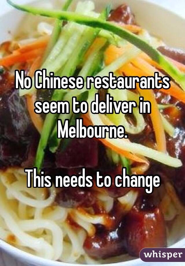 No Chinese restaurants seem to deliver in Melbourne. 

This needs to change 
