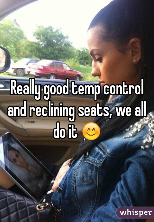 Really good temp control and reclining seats, we all do it 😊