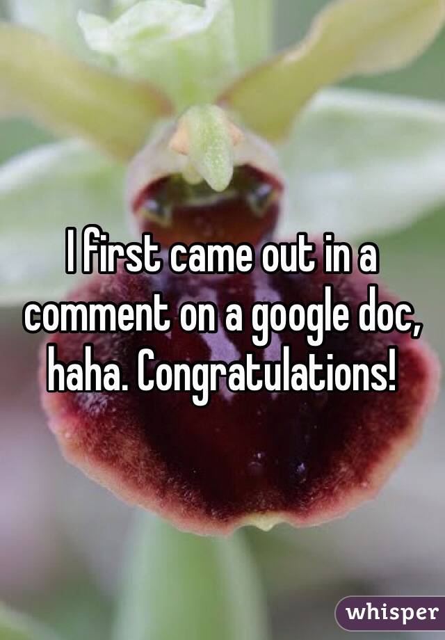 I first came out in a comment on a google doc, haha. Congratulations! 
