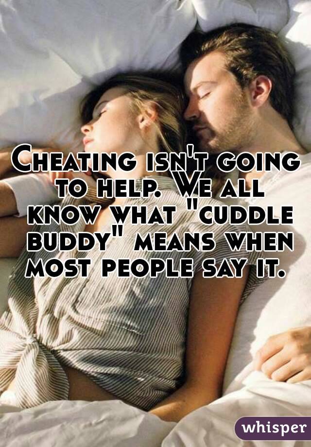 Cheating isn't going to help. We all know what "cuddle buddy" means when most people say it. 