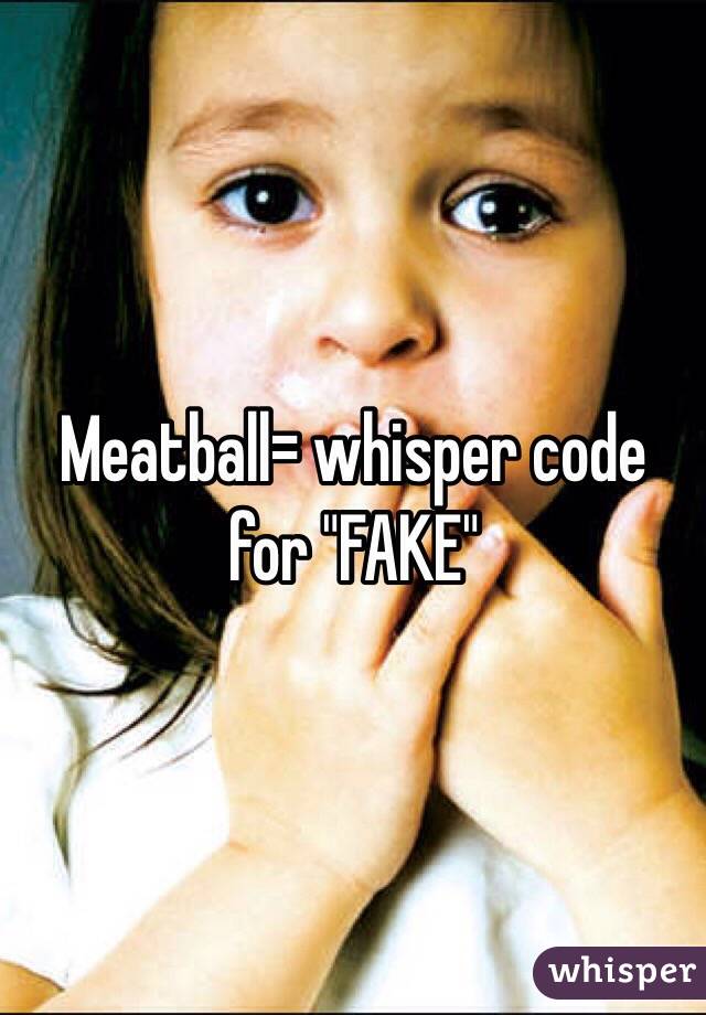 Meatball= whisper code for "FAKE"