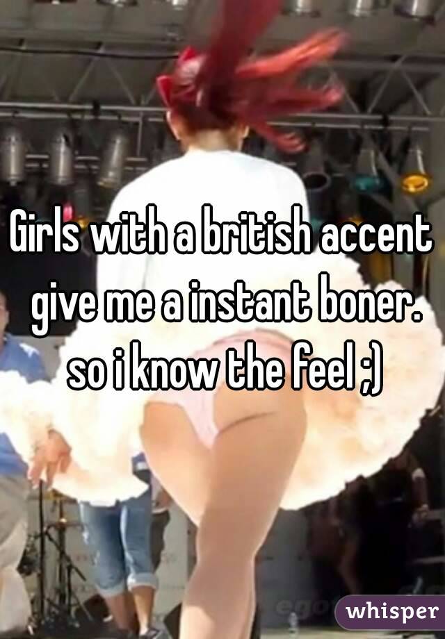 Girls with a british accent give me a instant boner. so i know the feel ;)