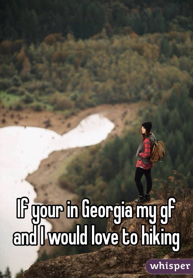 If your in Georgia my gf and I would love to hiking 