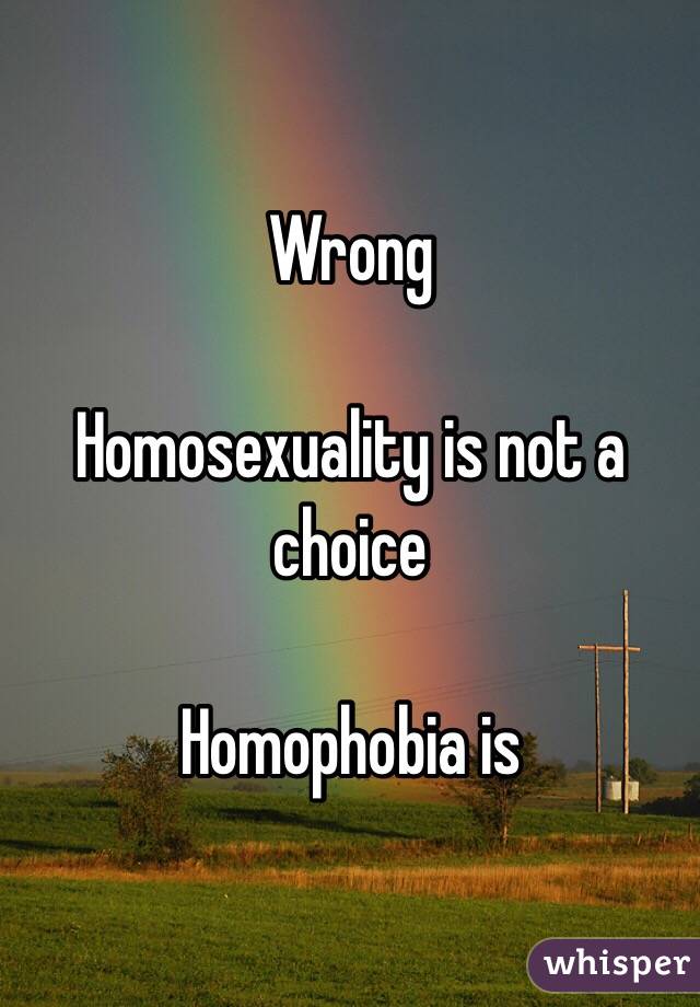 Wrong

Homosexuality is not a choice

Homophobia is