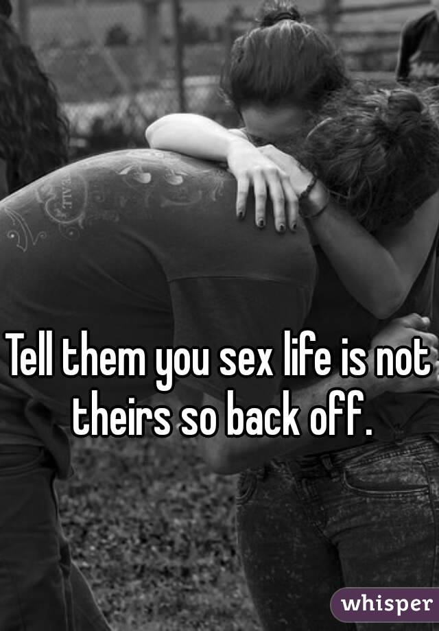 Tell them you sex life is not theirs so back off.