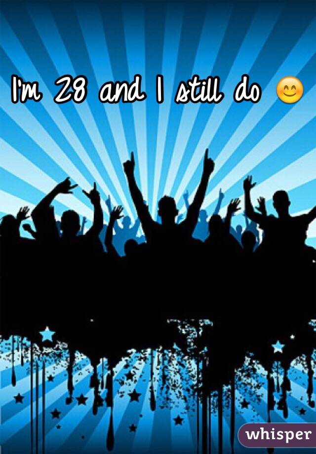I'm 28 and I still do 😊