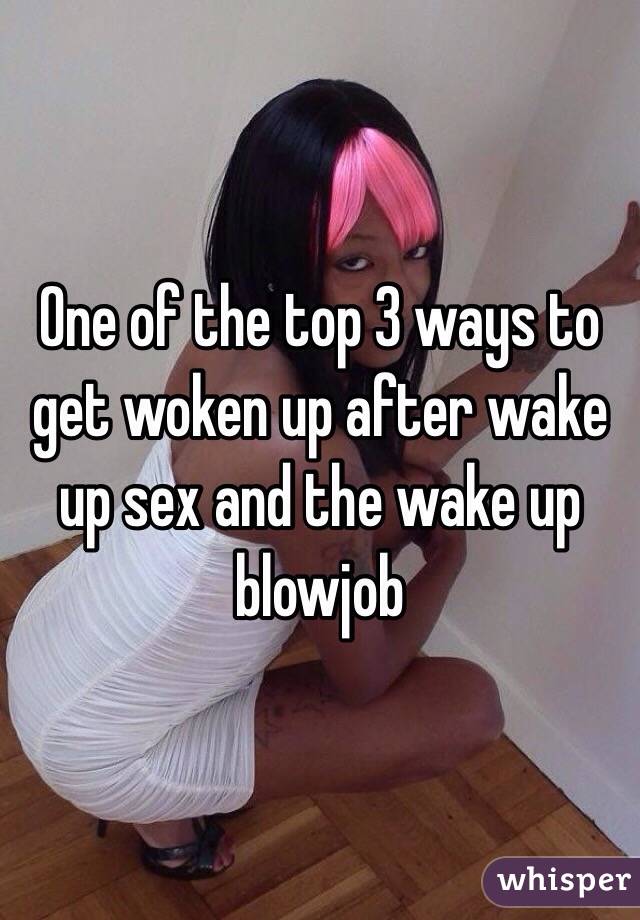 One of the top 3 ways to get woken up after wake up sex and the wake up blowjob