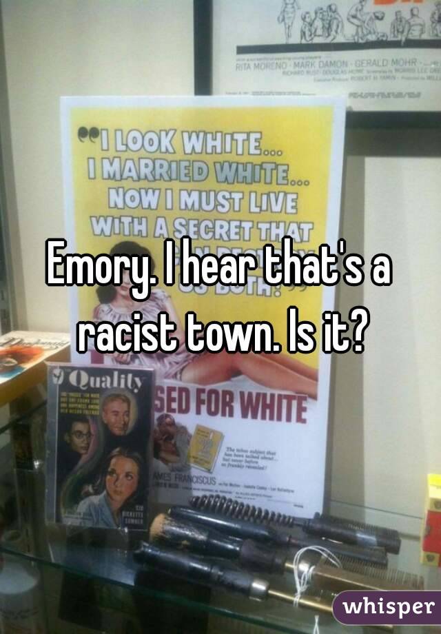 Emory. I hear that's a racist town. Is it?