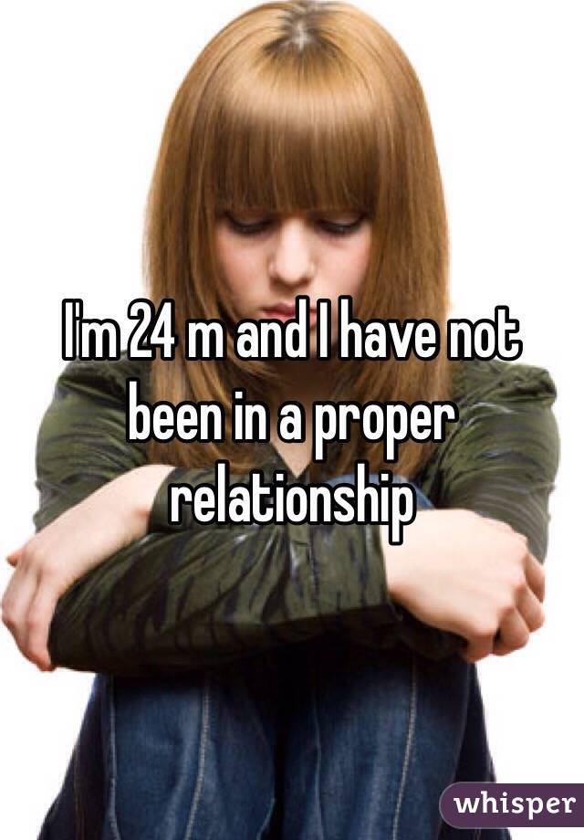 I'm 24 m and I have not been in a proper relationship 