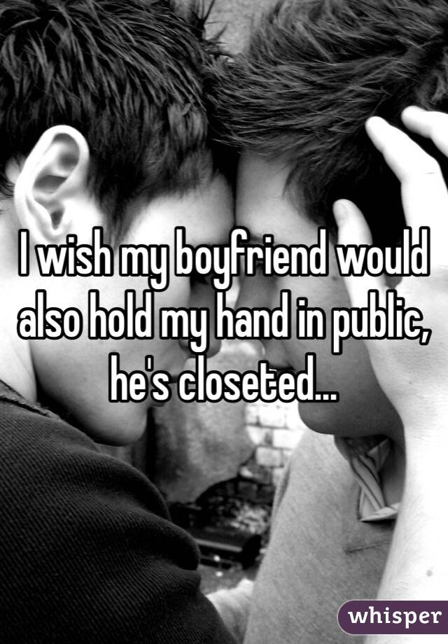 I wish my boyfriend would also hold my hand in public, he's closeted...