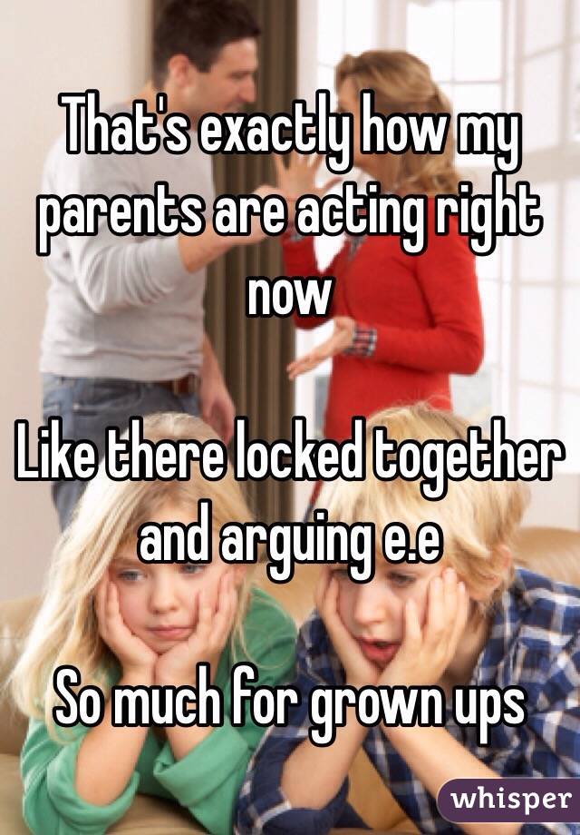 That's exactly how my parents are acting right now 

Like there locked together and arguing e.e 

So much for grown ups 