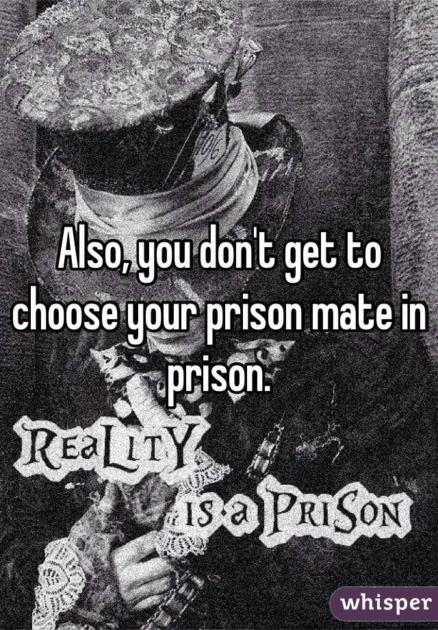 Also, you don't get to choose your prison mate in prison. 