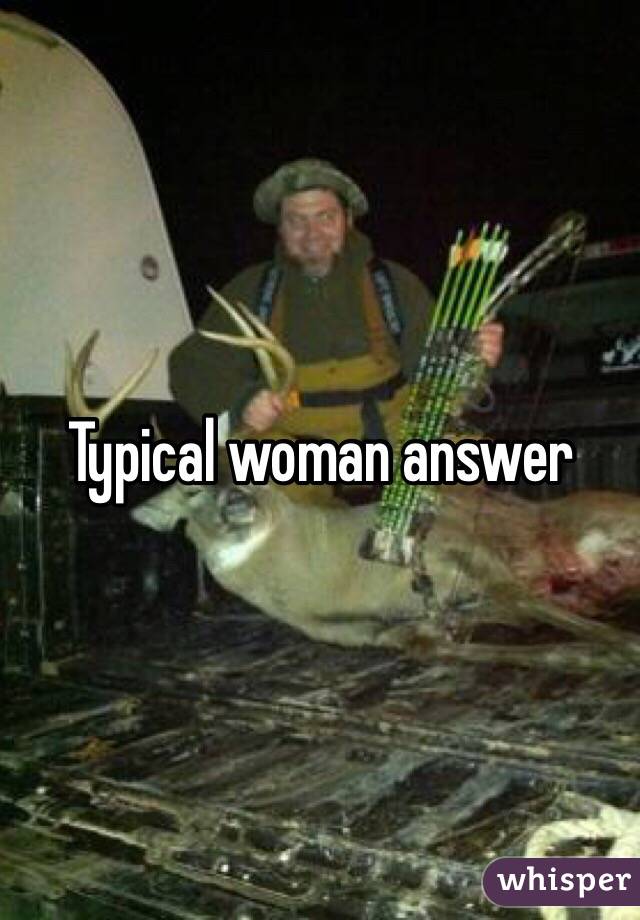 Typical woman answer 