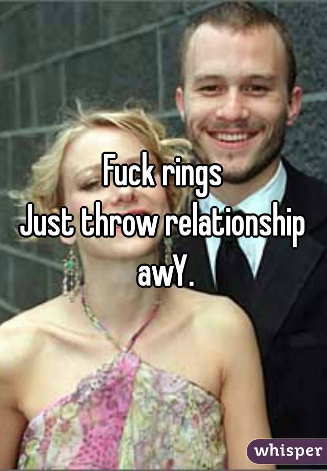 Fuck rings
Just throw relationship awY.