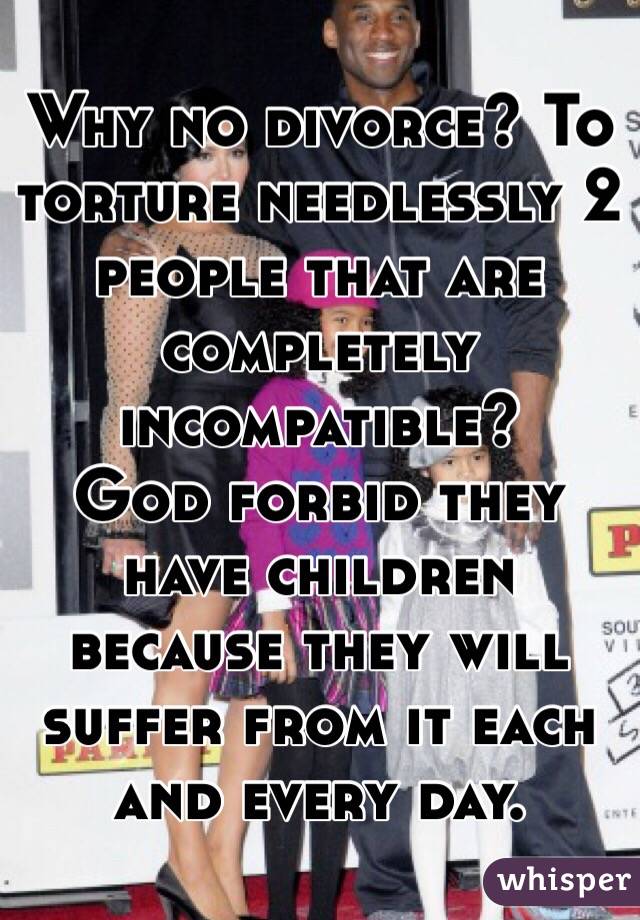 Why no divorce? To torture needlessly 2 people that are completely incompatible?
God forbid they have children because they will suffer from it each and every day. 