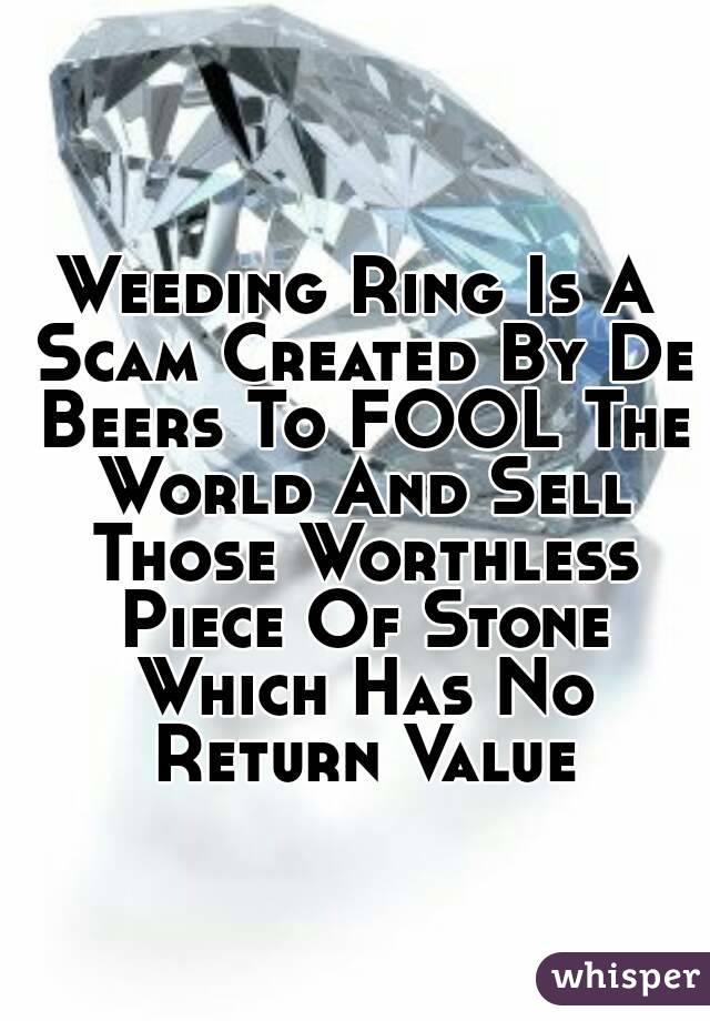 Weeding Ring Is A Scam Created By De Beers To FOOL The World And Sell Those Worthless Piece Of Stone Which Has No Return Value