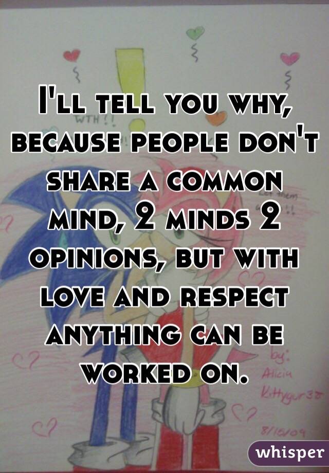 I'll tell you why, because people don't share a common mind, 2 minds 2 opinions, but with love and respect anything can be worked on.