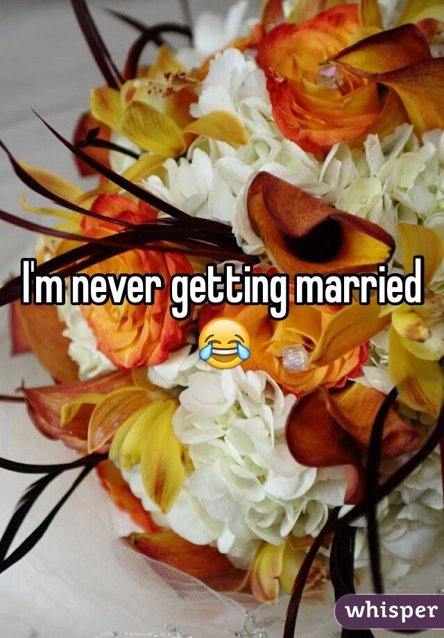 I'm never getting married 😂