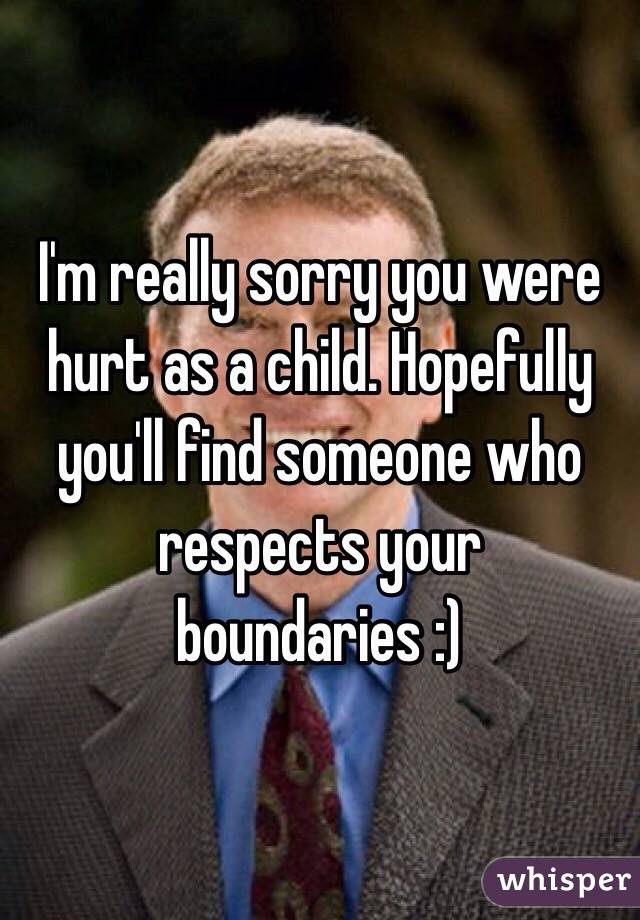 I'm really sorry you were hurt as a child. Hopefully you'll find someone who respects your boundaries :)