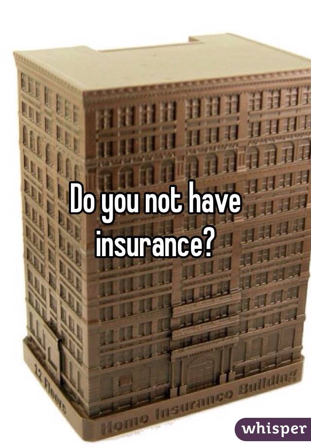 Do you not have insurance?