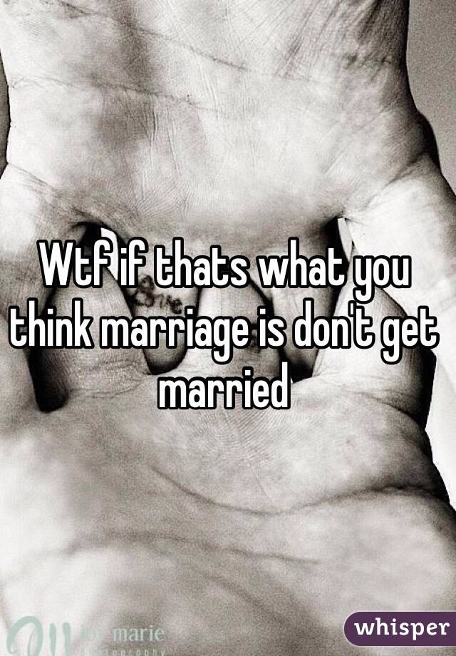 Wtf if thats what you think marriage is don't get married 