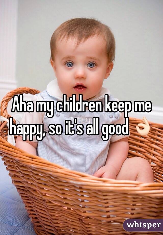 Aha my children keep me happy, so it's all good 👌🏻