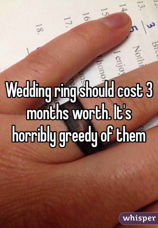 Wedding ring should cost 3 months worth. It's horribly greedy of them