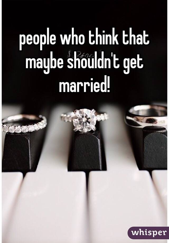 people who think that maybe shouldn't get married!