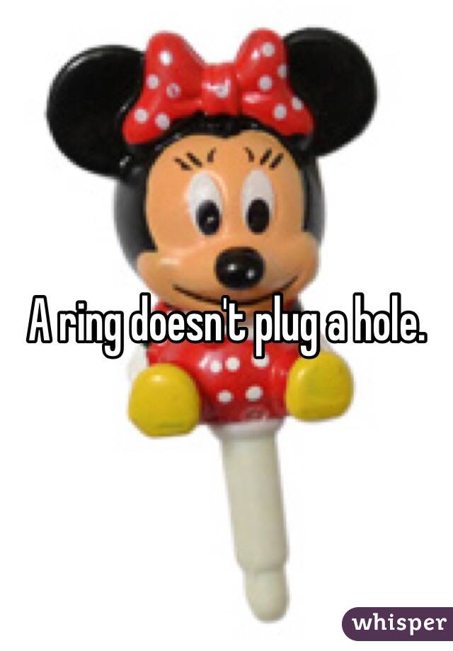 A ring doesn't plug a hole. 