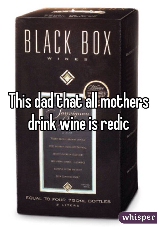 This dad that all mothers drink wine is redic 