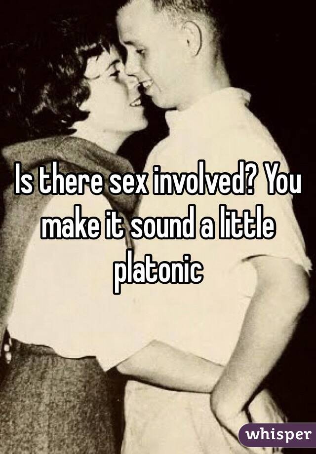 Is there sex involved? You make it sound a little platonic