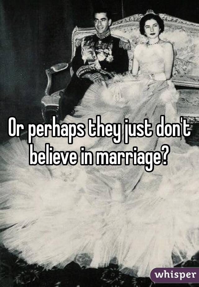 Or perhaps they just don't believe in marriage?