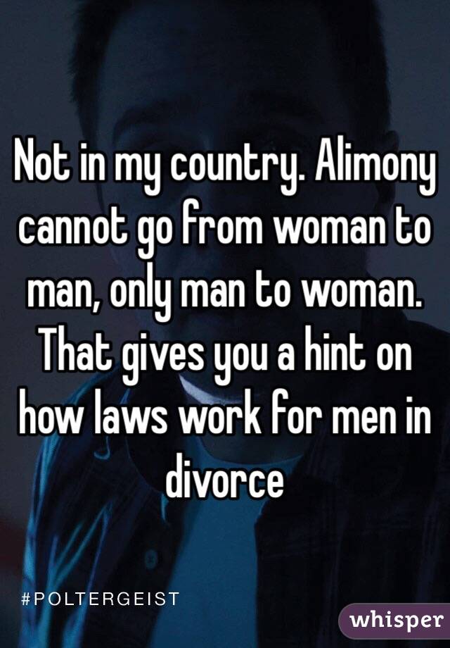 Not in my country. Alimony cannot go from woman to man, only man to woman. That gives you a hint on how laws work for men in divorce