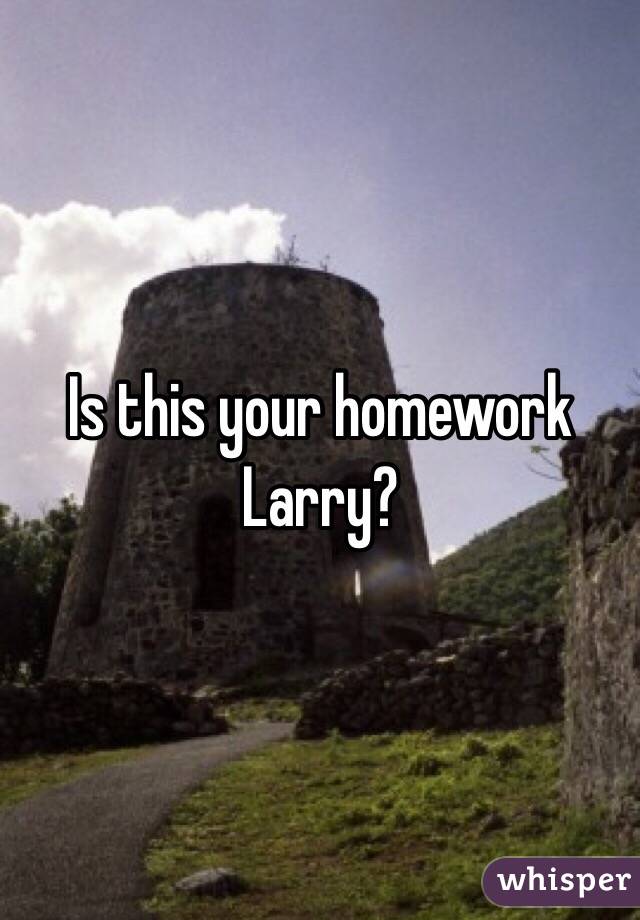 Is this your homework Larry?