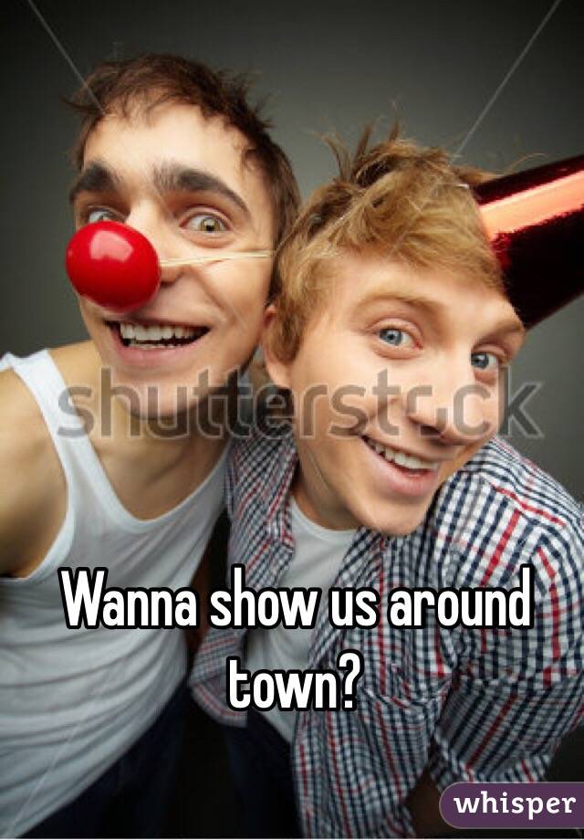 Wanna show us around town?
