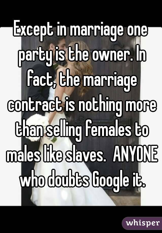 Except in marriage one party is the owner. In fact, the marriage contract is nothing more than selling females to males like slaves.  ANYONE who doubts Google it.