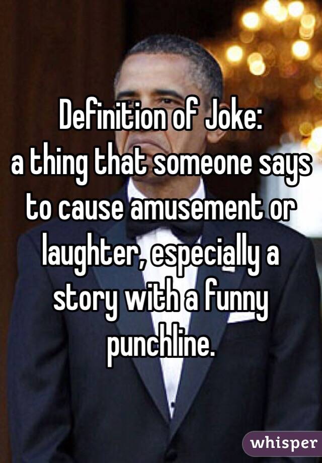 Definition of Joke:
a thing that someone says to cause amusement or laughter, especially a story with a funny punchline.