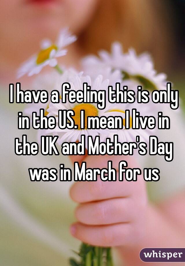 I have a feeling this is only in the US. I mean I live in the UK and Mother's Day was in March for us 